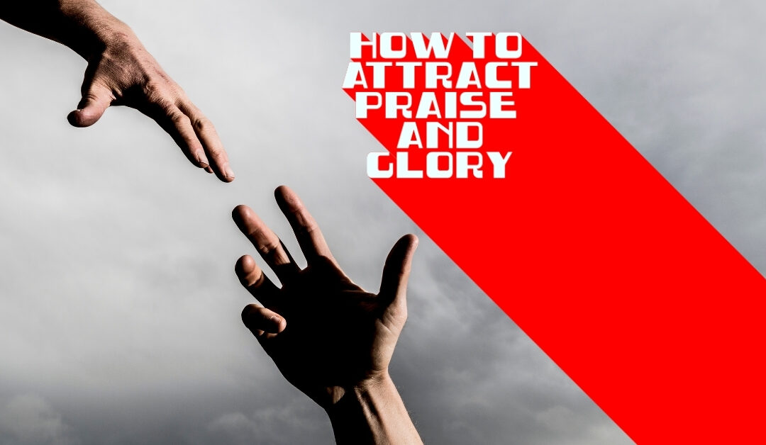 How to attract Praise and Glory